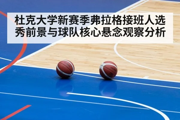 杜克大学新赛季弗拉格接班人选秀前景与球队核心悬念观察分析(c7c7)