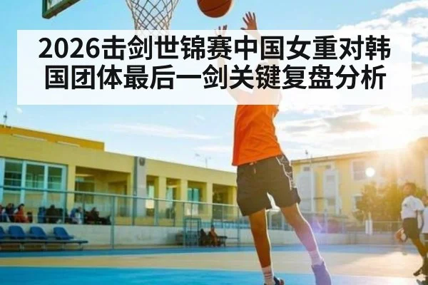 2026击剑世锦赛中国女重对韩国团体最后一剑关键复盘分析 - c7c7