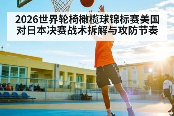 2026世界轮椅橄榄球锦标赛美国对日本决赛战术拆解与攻防节奏 - c7c7